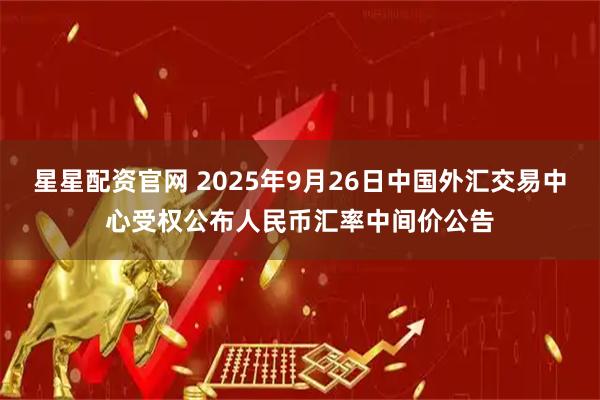 星星配资官网 2025年9月26日中国外汇交易中心受权公布人民币汇率中间价公告