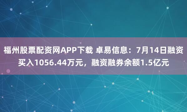 福州股票配资网APP下载 卓易信息：7月14日融资买入1056.44万元，融资融券余额1.5亿元