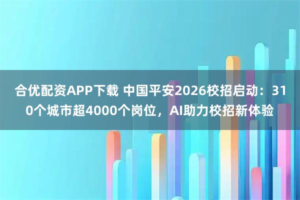 合优配资APP下载 中国平安2026校招启动：310个城市超4000个岗位，AI助力校招新体验