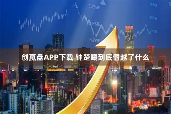 创赢盘APP下载 钟楚曦到底僭越了什么