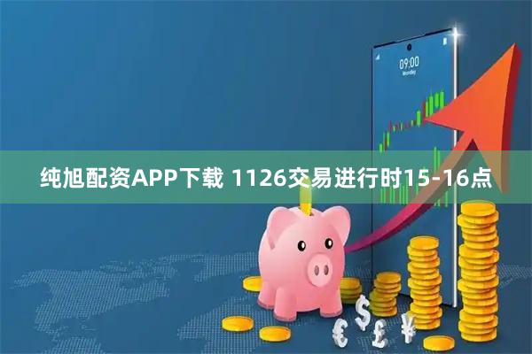 纯旭配资APP下载 1126交易进行时15-16点