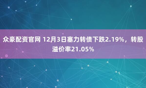 众豪配资官网 12月3日塞力转债下跌2.19%，转股溢价率21.05%