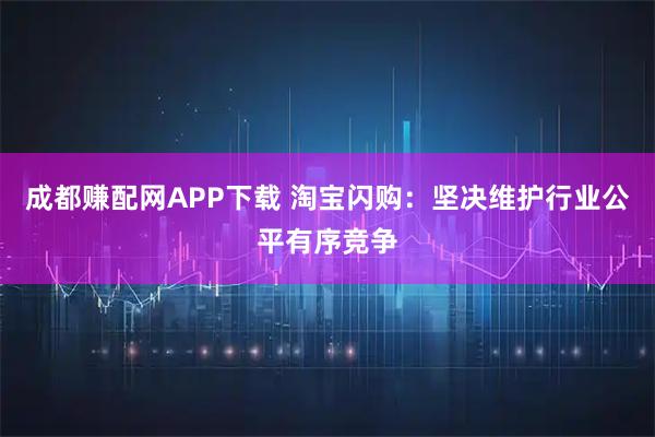 成都赚配网APP下载 淘宝闪购：坚决维护行业公平有序竞争
