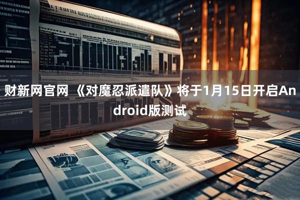 财新网官网 《对魔忍派遣队》将于1月15日开启Android版测试