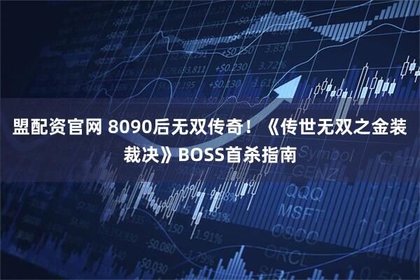 盟配资官网 8090后无双传奇！《传世无双之金装裁决》BOSS首杀指南