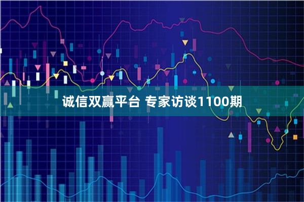 诚信双赢平台 专家访谈1100期