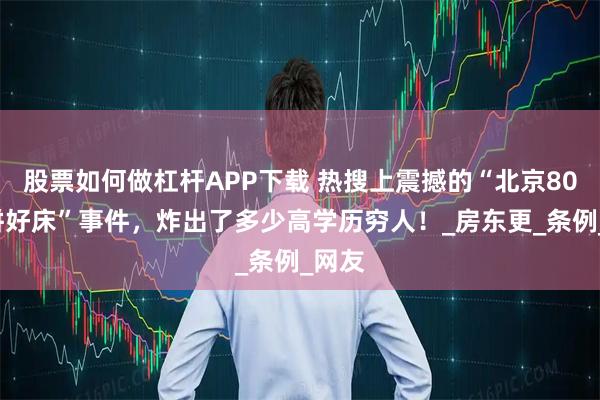股票如何做杠杆APP下载 热搜上震撼的“北京800元拼好床”事件，炸出了多少高学历穷人！_房东更_条例_网友