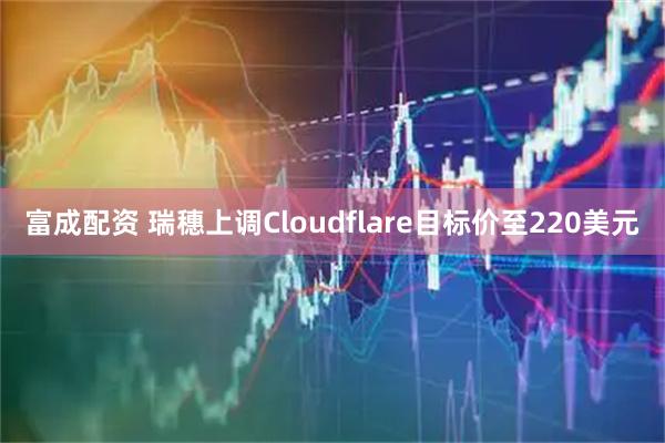 富成配资 瑞穗上调Cloudflare目标价至220美元