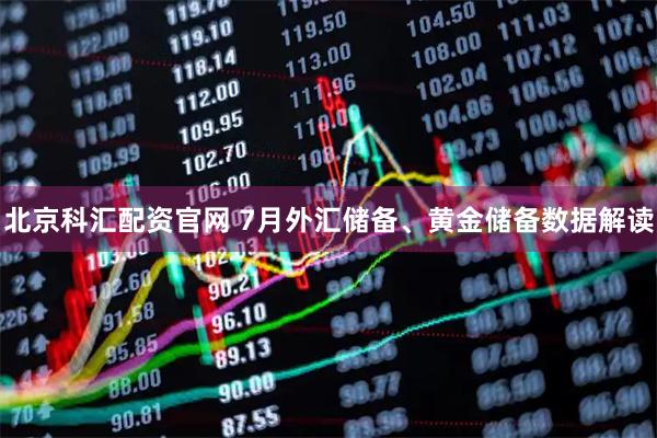 北京科汇配资官网 7月外汇储备、黄金储备数据解读