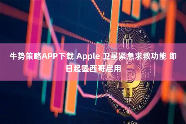 牛势策略APP下载 Apple 卫星紧急求救功能 即日起墨西哥启用