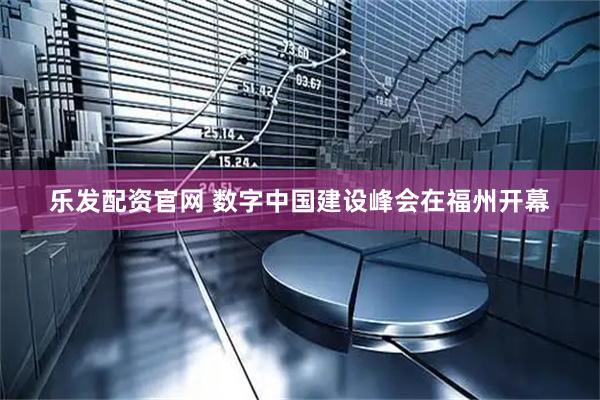 乐发配资官网 数字中国建设峰会在福州开幕